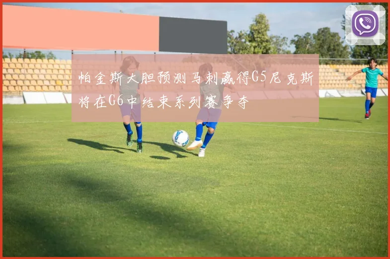 帕金斯大胆预测马刺赢得G5尼克斯将在G6中结束系列赛争夺