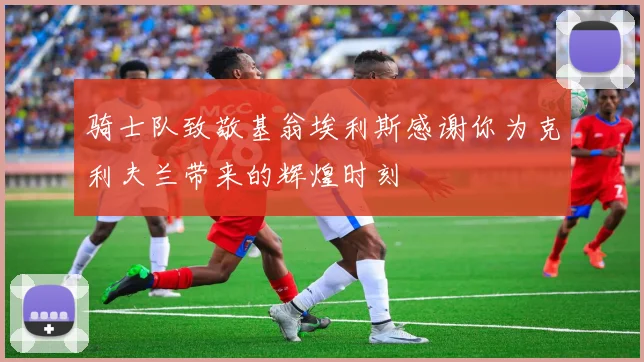骑士队致敬基翁埃利斯感谢你为克利夫兰带来的辉煌时刻