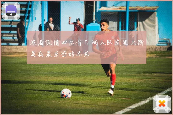 浓眉深情回忆昔日湖人队友里夫斯是我最亲密的兄弟