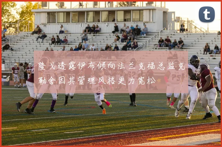 隆戈透露伊布倾向法兰克福总监克勒舍因其管理风格更为宽松