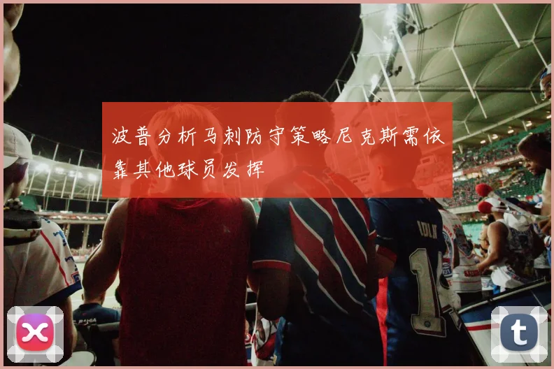 波普分析马刺防守策略尼克斯需依靠其他球员发挥