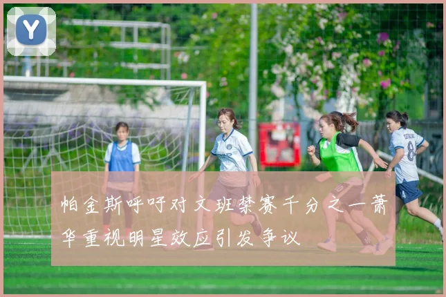帕金斯呼吁对文班禁赛千分之一萧华重视明星效应引发争议