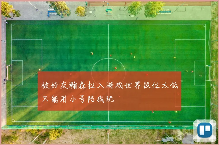 被好友瀚森拉入游戏世界段位太低只能用小号陪我玩