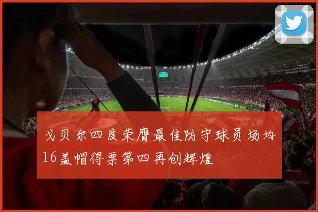 戈贝尔四度荣膺最佳防守球员场均16盖帽得票第四再创辉煌