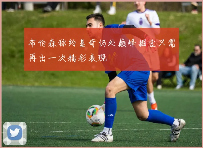 布伦森称约基奇仍处巅峰掘金只需再出一次精彩表现