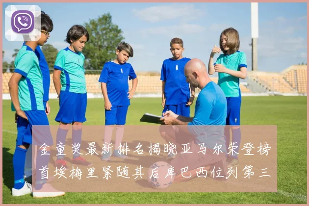 金童奖最新排名揭晓亚马尔荣登榜首埃梅里紧随其后库巴西位列第三