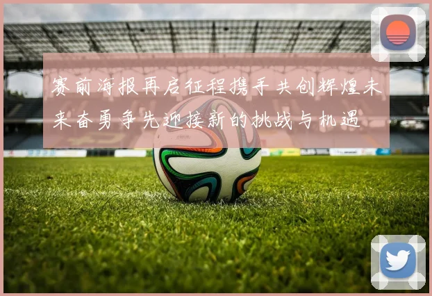 赛前海报再启征程携手共创辉煌未来奋勇争先迎接新的挑战与机遇